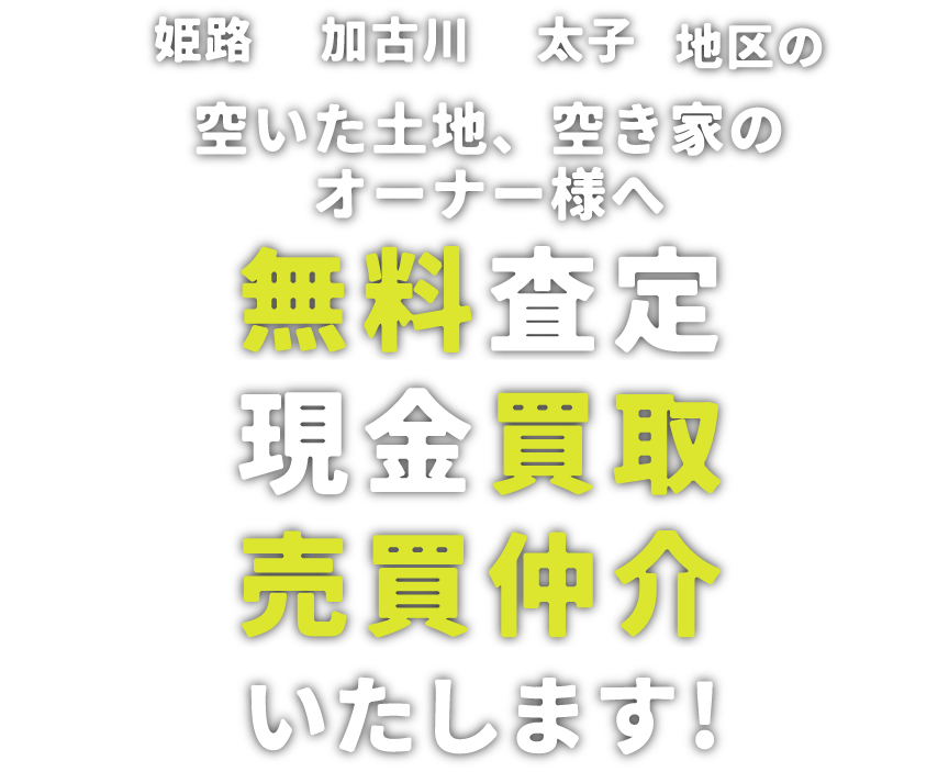 姫路・加古川・太子地区の空いた土地、空き家のオーナー様へ。無料査定・現金買取・売買仲介いたします！