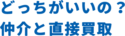 どっちがいいの？仲介と直接買取